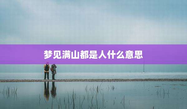 梦见满山都是人什么意思