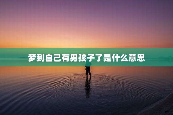 梦到自己有男孩子了是什么意思