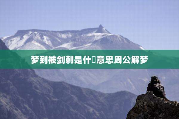 梦到被剑刺是什麼意思周公解梦
