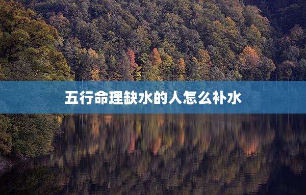 五行命理缺水的人怎么补水