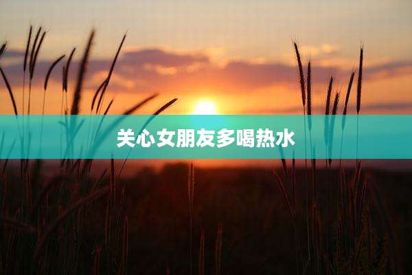 关心女朋友多喝热水