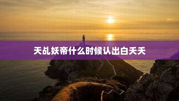 天乩妖帝什么时候认出白夭夭