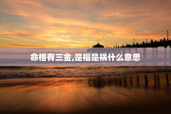 命格有三金,是福是祸什么意思