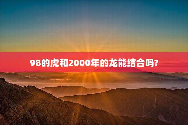 98的虎和2000年的龙能结合吗?