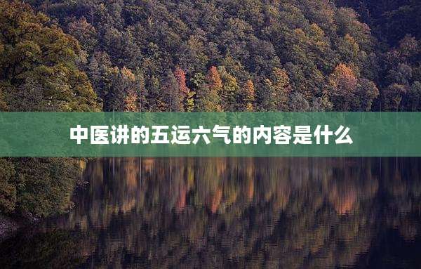 中医讲的五运六气的内容是什么