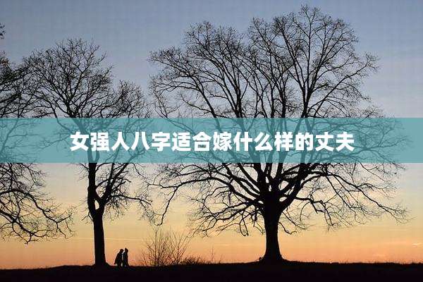 女强人八字适合嫁什么样的丈夫
