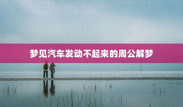 梦见汽车发动不起来的周公解梦