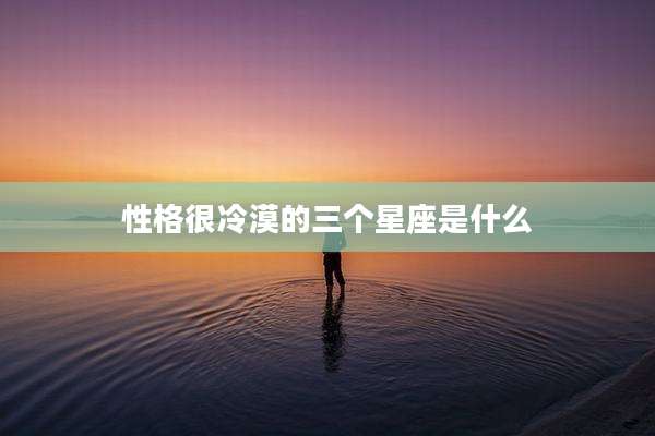 性格很冷漠的三个星座是什么