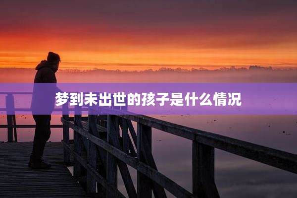 梦到未出世的孩子是什么情况