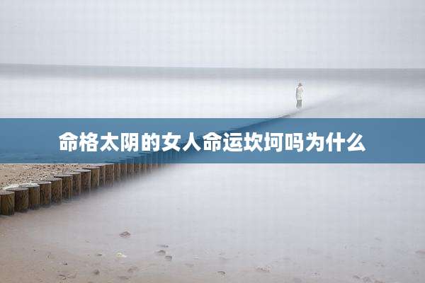 命格太阴的女人命运坎坷吗为什么