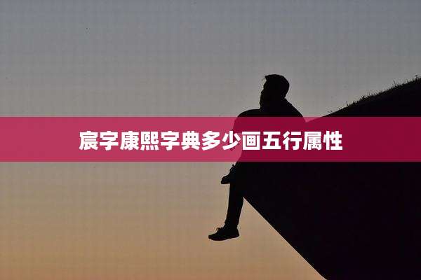 宸字康熙字典多少画五行属性