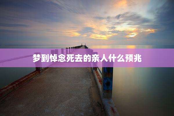 梦到悼念死去的亲人什么预兆