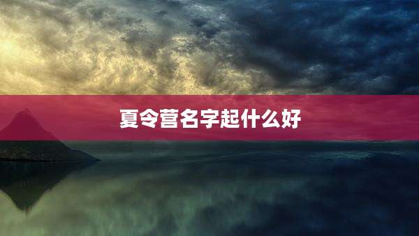 夏令营名字起什么好