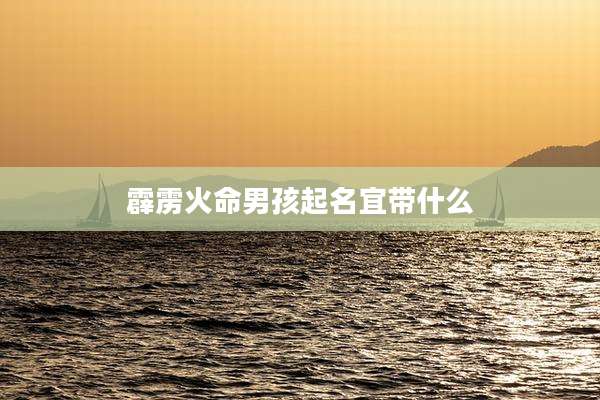 霹雳火命男孩起名宜带什么