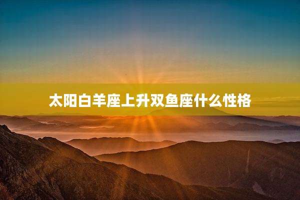 太阳白羊座上升双鱼座什么性格