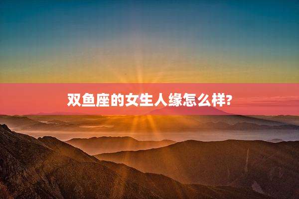 双鱼座的女生人缘怎么样?