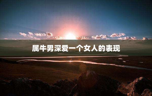 属牛男深爱一个女人的表现