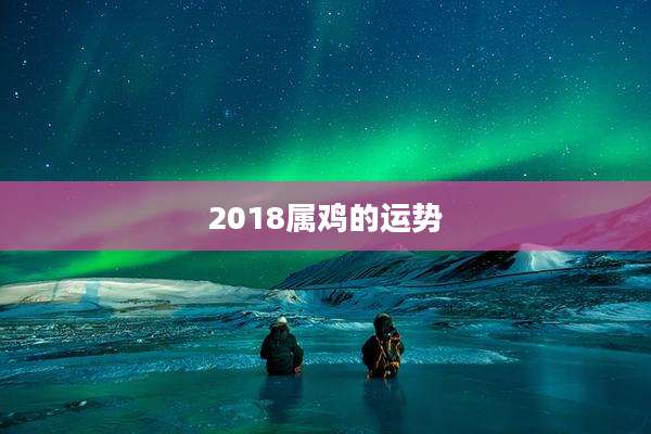 2018属鸡的运势
