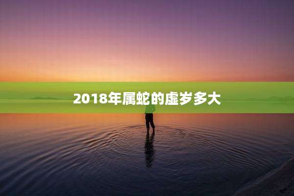 2018年属蛇的虚岁多大