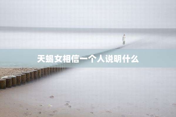 天蝎女相信一个人说明什么