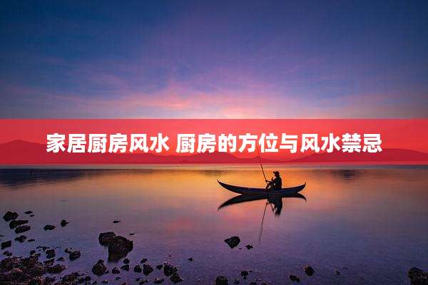 家居厨房风水 厨房的方位与风水禁忌