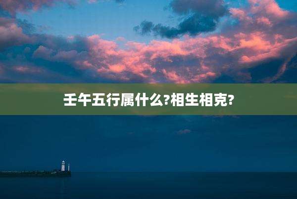 壬午五行属什么?相生相克?