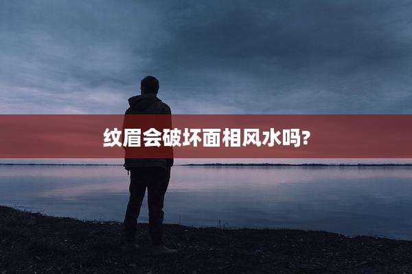 纹眉会破坏面相风水吗?