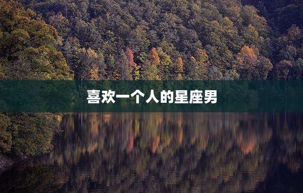 喜欢一个人的星座男