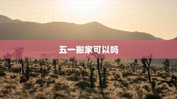五一搬家可以吗