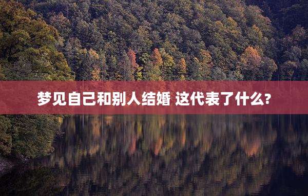 梦见自己和别人结婚 这代表了什么?