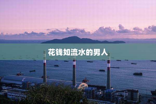花钱如流水的男人