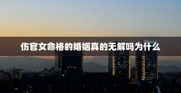 伤官女命格的婚姻真的无解吗为什么