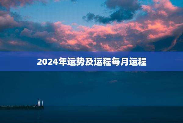 2024年运势及运程每月运程