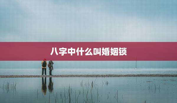 八字中什么叫婚姻锁