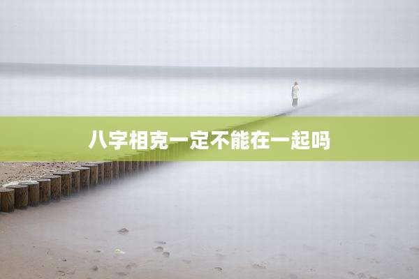 八字相克一定不能在一起吗