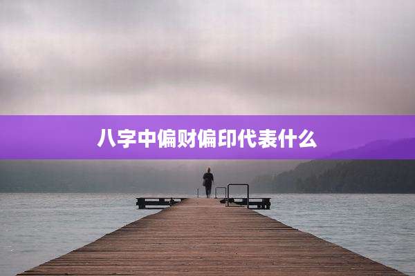八字中偏财偏印代表什么