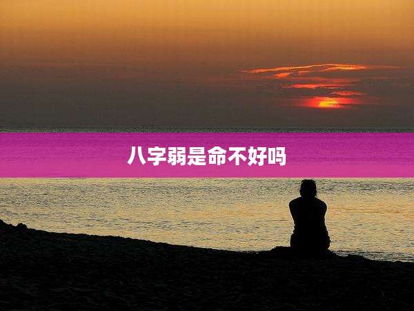 八字弱是命不好吗