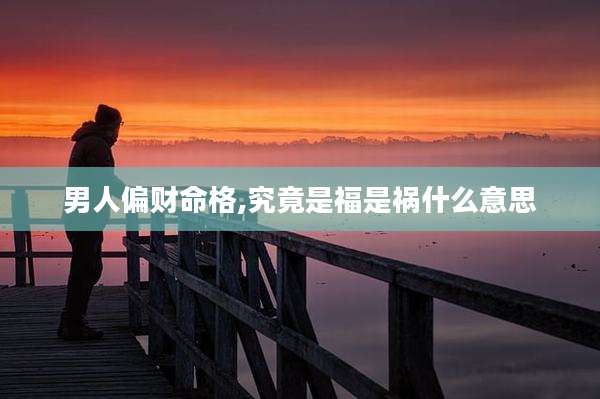 男人偏财命格,究竟是福是祸什么意思