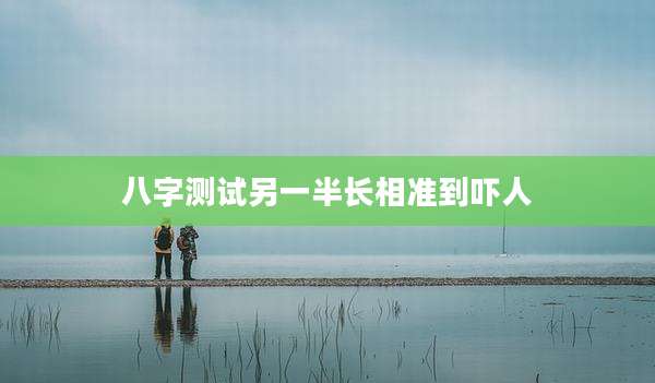 八字测试另一半长相准到吓人
