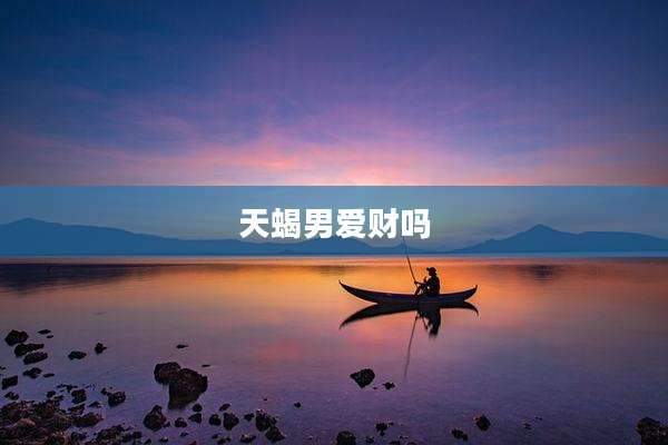 天蝎男爱财吗