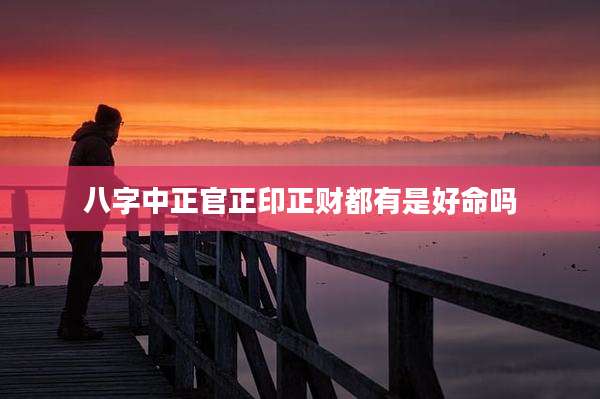 八字中正官正印正财都有是好命吗