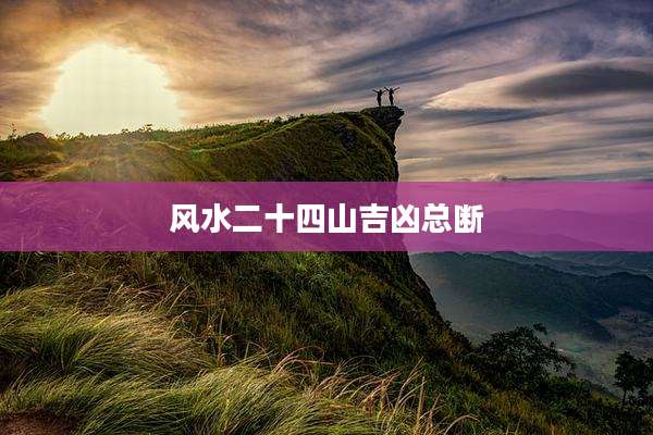 风水二十四山吉凶总断