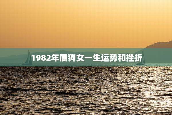 1982年属狗女一生运势和挫折