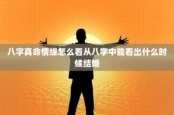 八字真命情缘怎么看从八字中能看出什么时候结婚