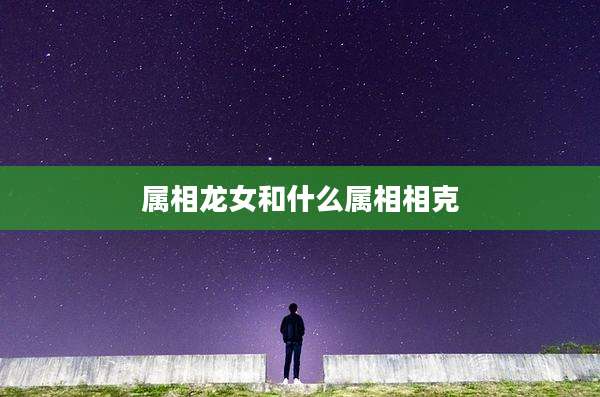 属相龙女和什么属相相克