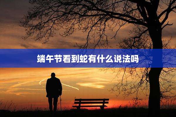 端午节看到蛇有什么说法吗