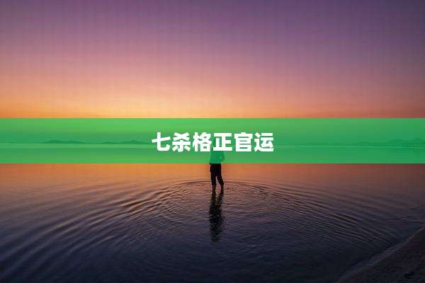 七杀格正官运