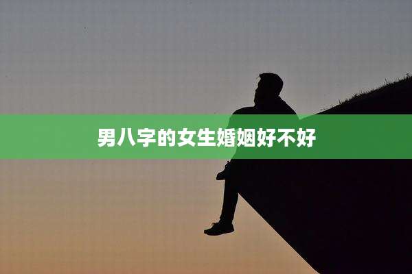 男八字的女生婚姻好不好