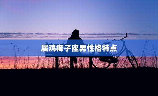 属鸡狮子座男性格特点