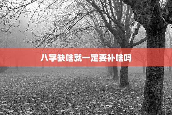 八字缺啥就一定要补啥吗